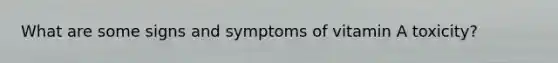 What are some signs and symptoms of vitamin A toxicity?