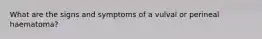 What are the signs and symptoms of a vulval or perineal haematoma?