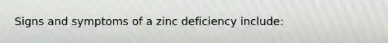 Signs and symptoms of a zinc deficiency include: