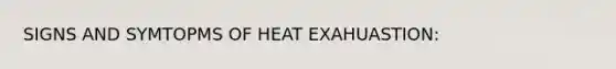 SIGNS AND SYMTOPMS OF HEAT EXAHUASTION: