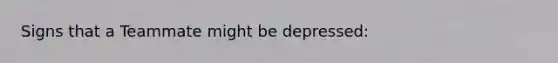 Signs that a Teammate might be depressed: