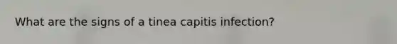 What are the signs of a tinea capitis infection?