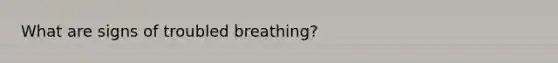 What are signs of troubled breathing?