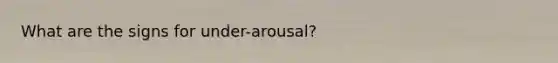 What are the signs for under-arousal?