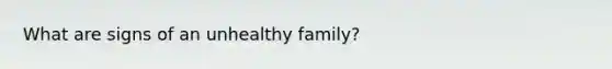 What are signs of an unhealthy family?