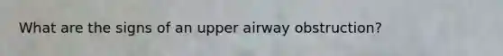 What are the signs of an upper airway obstruction?