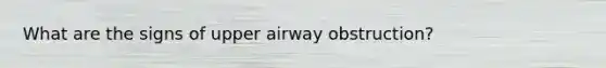 What are the signs of upper airway obstruction?