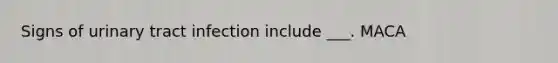 Signs of urinary tract infection include ___. MACA