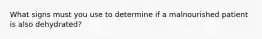 What signs must you use to determine if a malnourished patient is also dehydrated?