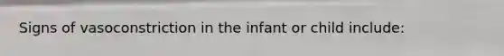 Signs of vasoconstriction in the infant or child include: