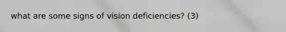what are some signs of vision deficiencies? (3)