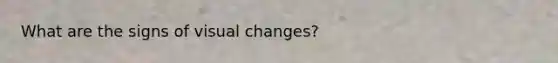 What are the signs of visual changes?