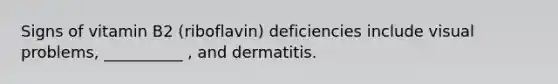 Signs of vitamin B2 (riboflavin) deficiencies include visual problems, __________ , and dermatitis.