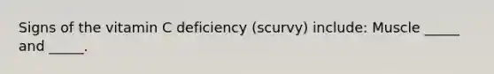 Signs of the vitamin C deficiency (scurvy) include: Muscle _____ and _____.