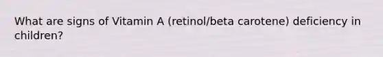 What are signs of Vitamin A (retinol/beta carotene) deficiency in children?