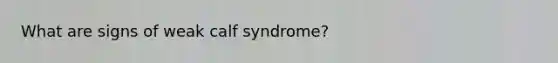 What are signs of weak calf syndrome?