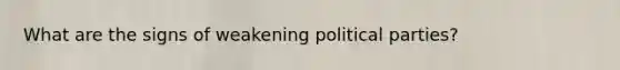 What are the signs of weakening political parties?