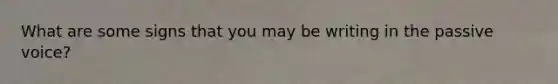 What are some signs that you may be writing in the passive voice?