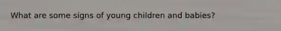 What are some signs of young children and babies?