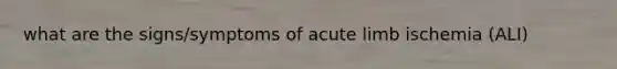 what are the signs/symptoms of acute limb ischemia (ALI)