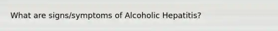 What are signs/symptoms of Alcoholic Hepatitis?