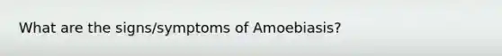 What are the signs/symptoms of Amoebiasis?