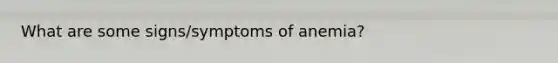 What are some signs/symptoms of anemia?