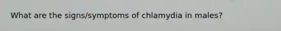 What are the signs/symptoms of chlamydia in males?