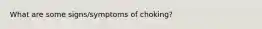 What are some signs/symptoms of choking?