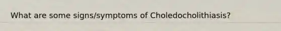 What are some signs/symptoms of Choledocholithiasis?