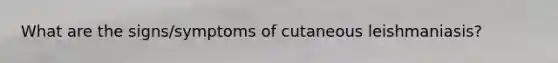 What are the signs/symptoms of cutaneous leishmaniasis?