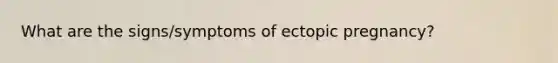 What are the signs/symptoms of ectopic pregnancy?