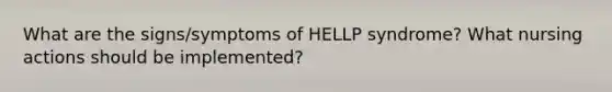 What are the signs/symptoms of HELLP syndrome? What nursing actions should be implemented?