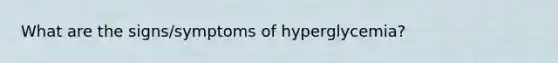 What are the signs/symptoms of hyperglycemia?