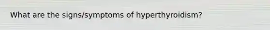 What are the signs/symptoms of hyperthyroidism?