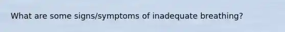 What are some signs/symptoms of inadequate breathing?