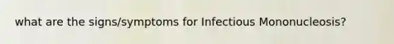 what are the signs/symptoms for Infectious Mononucleosis?