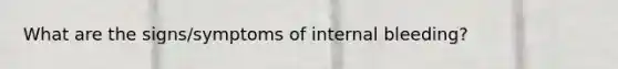 What are the signs/symptoms of internal bleeding?