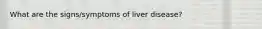 What are the signs/symptoms of liver disease?