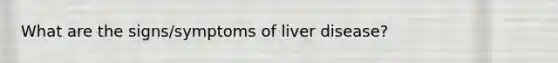 What are the signs/symptoms of liver disease?