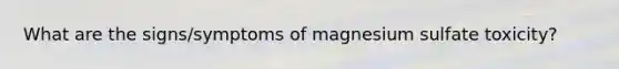 What are the signs/symptoms of magnesium sulfate toxicity?