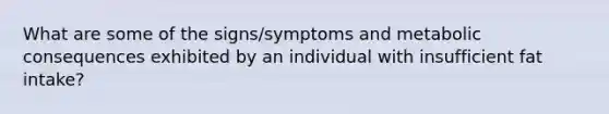 What are some of the signs/symptoms and metabolic consequences exhibited by an individual with insufficient fat intake?