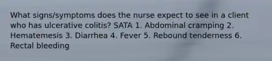 What signs/symptoms does the nurse expect to see in a client who has ulcerative colitis? SATA 1. Abdominal cramping 2. Hematemesis 3. Diarrhea 4. Fever 5. Rebound tenderness 6. Rectal bleeding