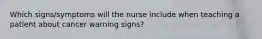 Which signs/symptoms will the nurse include when teaching a patient about cancer warning signs?