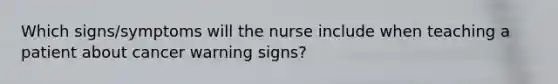 Which signs/symptoms will the nurse include when teaching a patient about cancer warning signs?