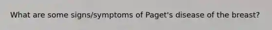 What are some signs/symptoms of Paget's disease of the breast?