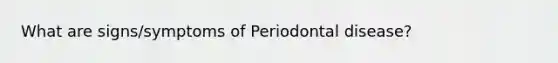 What are signs/symptoms of Periodontal disease?