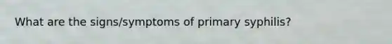 What are the signs/symptoms of primary syphilis?