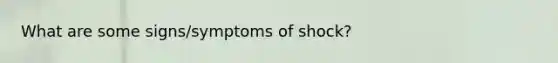 What are some signs/symptoms of shock?