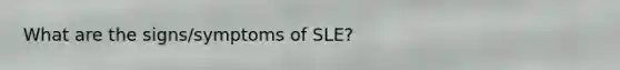 What are the signs/symptoms of SLE?